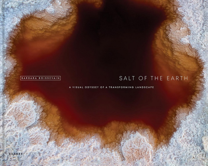 Salt of the Earth: A Visual Odyssey of a Transforming Landscape - BARBARA BOISSEVAIN - JOHN HART