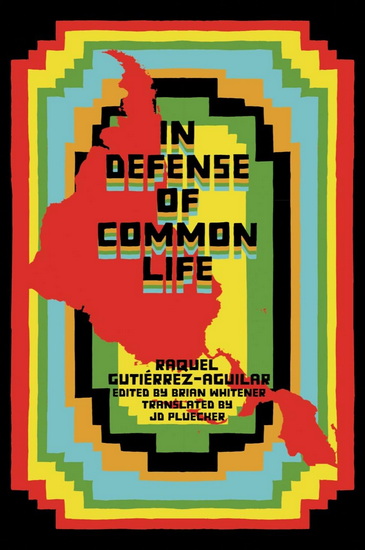 In Defense of Common Life: The Political Thought of Raquel Gutierrez Aguilar - RAQUEL GUTIERREZ AGUILAR - BRIAN WHITENER