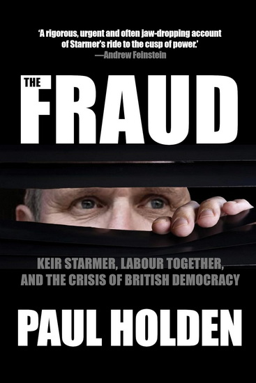 The Fraud: Keir Starmer, Labour Together, and the Crisis of British Democracy - PAUL HOLDEN