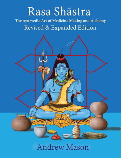 Rasa Shastra: The Art and Science of Ayurvedic Medicine Making and Alchemy - ANDREW MASON
