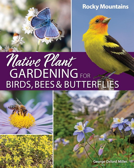 Native Plant Gardening for Birds, Bees & Butterflies: Rocky Mountains - GEORGE OXFORD MILLER