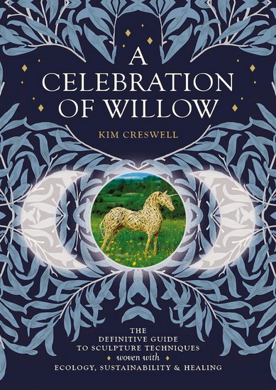 A Celebration of Willow: The Definitive Guide to Sculpture Techniques Woven with Ecology, Sustainability and Healing. - KIM CRESWELL