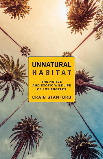 Unnatural Habitat: The Native and Exotic Wildlife of Los Angeles - CRAIG STANFORD - MADDALENA BEARZI