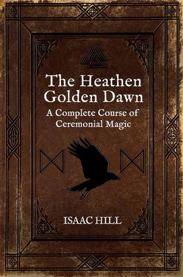 The Heathen Golden Dawn: A Complete Course of Heathen Ceremonial Magic - ISAAC HILL