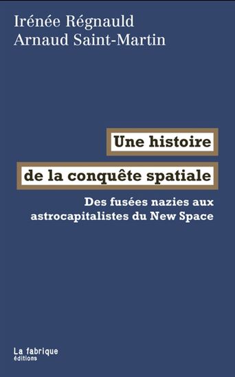 Une histoire de la conquête spatiale : des fusées nazies aux astrocapitalistes du New Space - IRÉNÉE RÉGNAULD - ARNAUD SAINT-MARTIN