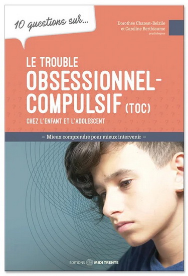 10 questions sur... : le trouble obsessionnel-compulsif chez l'enfant et l'adolescent - CAROLINE BERTHIAUME - DOROTHÉE CHAREST-BELZILE