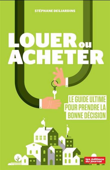 Louer ou acheter : le guide ultime pour prendre la bonne décision - STÉPHANE DESJARDINS