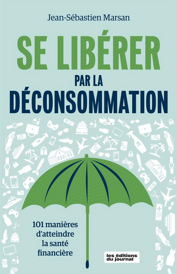 Se libérer par la déconsommation : 101 manières d&#39;atteindre la santé financière - JEAN-SÉBASTIEN MARSAN