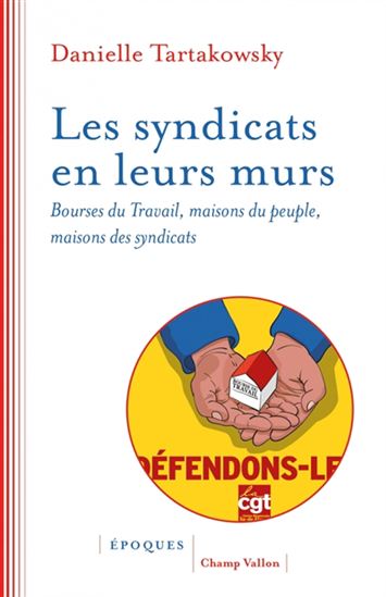 Les Syndicats en leurs murs : bourses du travail, maisons du peuple, maisons des syndicats - DANIELLE TARTAKOWSKY