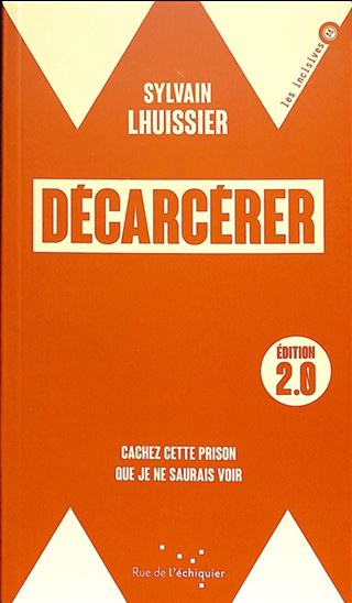 Décarcérer : cachez cette prison que je ne saurais voir N. éd. - SYLVAIN LHUISSIER