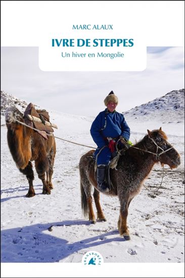 Ivre de steppes : un hiver en Mongolie N. éd. - MARC ALAUX