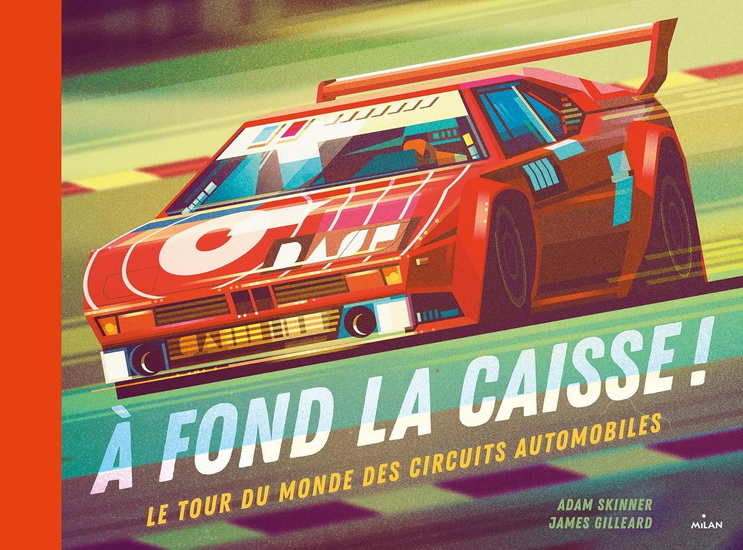 À fond la caisse ! : le tour du monde des circuits automobiles - ADAM SKINNER - JAMES GILLEARD