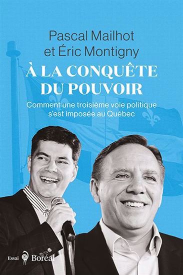À la conquête du pouvoir : comment une nouvelle voie politique s’est imposée au Québec - PASCAL MAILHOT - ÉRIC MONTIGNY