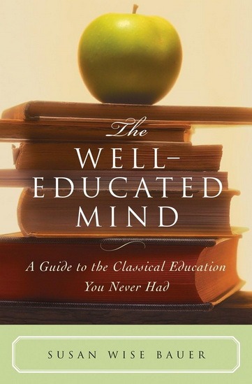 The Well-Educated Mind: A Guide to the Classical Education You Never Had - SUSAN WISE BAUER