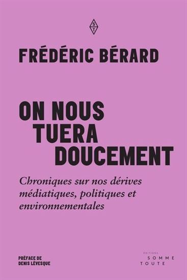 On nous tuera doucement : chroniques sur nos dérives médiatiques, politiques et environnementales - FRÉDÉRIC BÉRARD