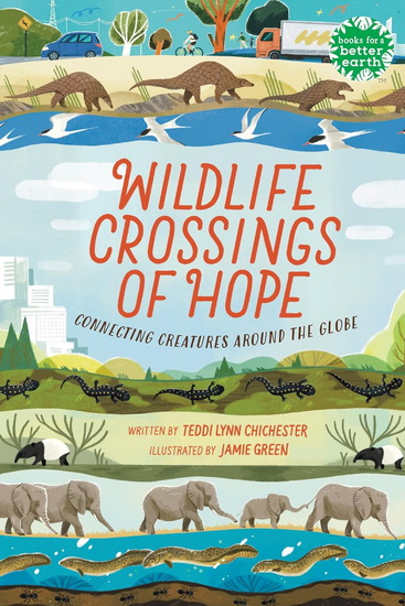 Wildlife Crossings of Hope: Connecting Creatures Around the Globe - TEDDI LYNN CHICHESTER - JAMIE GREEN