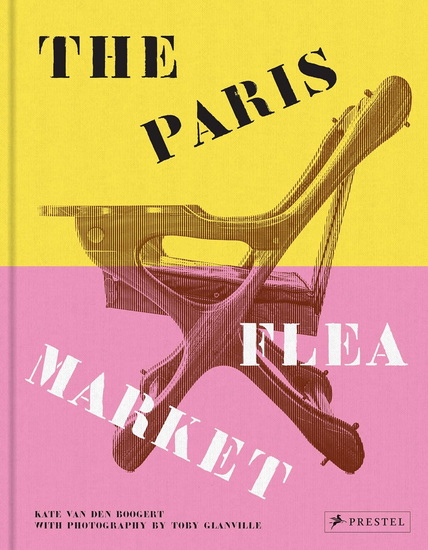 The Paris Flea Market: Les Puces de Paris, Saint-Ouen - KATE VAN DEN BOOGERT - TOBY GLANVILLE