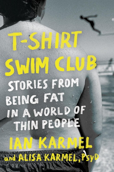 T-Shirt Swim Club: Stories from Being Fat in a World of Thin People - IAN KARMEL - ALISA KARMEL