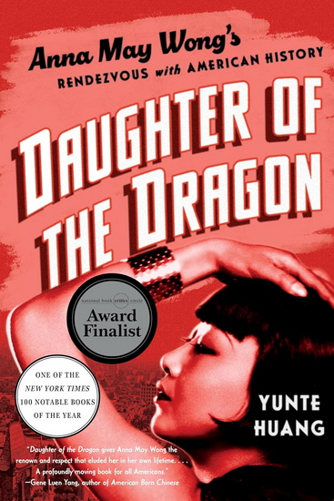 Daughter of the Dragon: Anna May Wong’s Rendezvous with American History - YUNTE HUANG