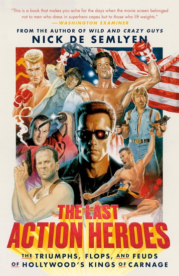 The Last Action Heroes: The Triumphs, Flops, and Feuds of Hollywood&#39;s Kings of Carnage - NICK DE SEMLYEN