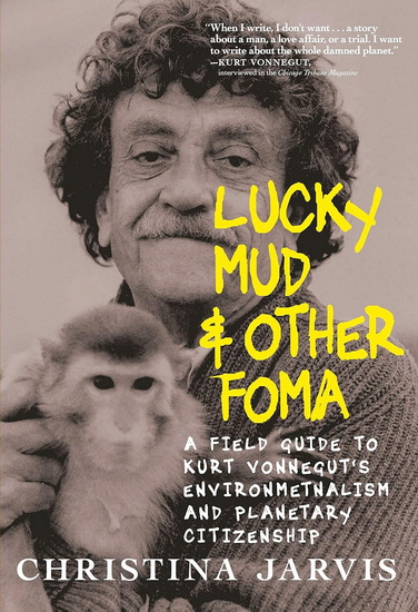 Lucky Mud & Other Foma: A Field Guide to Kurt Vonnegut’s Environmentalism and Planetary Citizenship - CHRISTINA JARVIS