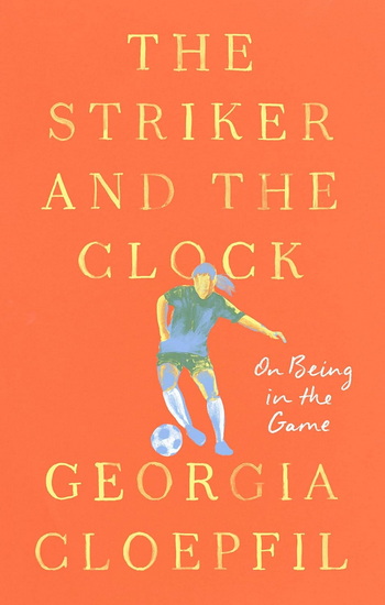 The Striker and the Clock: On Being in the Game - GEORGIA CLOEPFIL