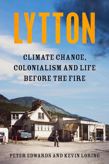 Lytton: Climate Change, Colonialism and Life in the Centre of the Universe - PETER EDWARDS - KEVIN LORING