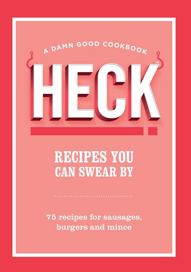 HECK! Recipes You Can Swear By: 75 recipes for sausages, burgers and mince - COLLECTIF