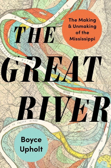 The Great River: The Making and Unmaking of the Mississippi - BOYCE UPHOLT