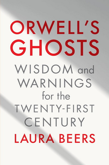 Orwell&#39;s Ghosts: Wisdom and Warnings for the Twenty-First Century - LAURA BEERS