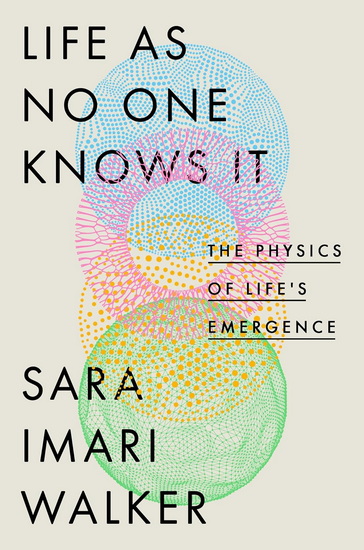 Life as No One Knows It: The Physics of Life&#39;s Emergence - SARA IMARI WALKER