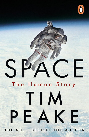 Space: A thrilling human history by Britain&#39;s beloved astronaut Tim Peake - TIM PEAKE