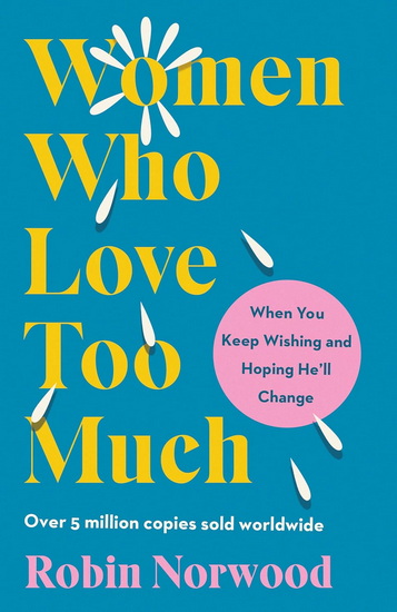 Women Who Love Too Much: When You Keep Wishing and Hoping He'll Change - ROBIN NORWOOD