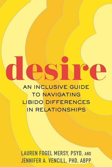 Desire: An Inclusive Guide to Navigating Libido Differences in Relationships - LAUREN FOGEL MERSY - JENNIFER A VENCILL
