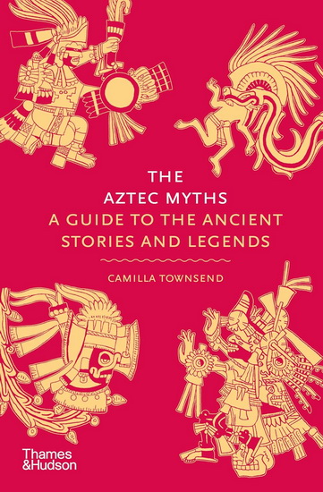The Aztec Myths: A Guide to the Ancient Stories and Legends - CAMILLA TOWNSEND