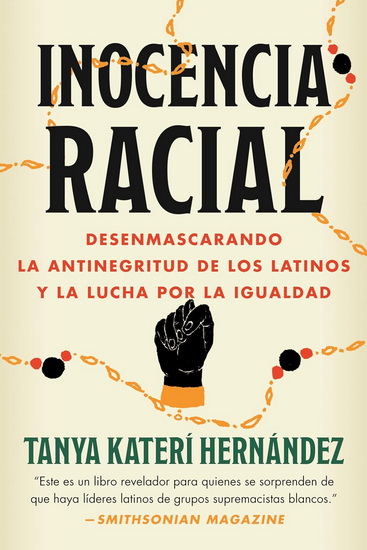 Inocencia Racial: Desenmascarando la antinegritud de los latinos y la lucha por la igualdad - TANYA KATERÍ HERNÁNDEZ
