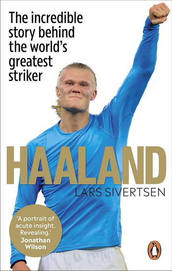 Haaland: The incredible story behind the world's greatest striker - LARS SIVERTSEN