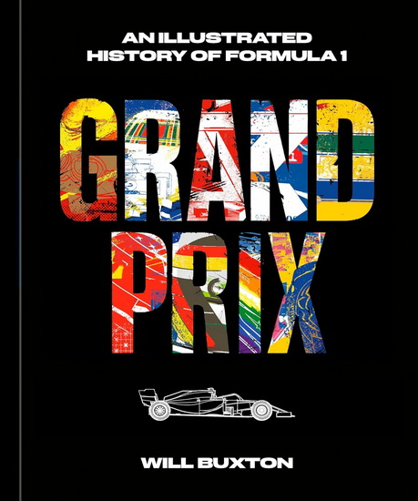 Grand Prix: An Illustrated History of Formula 1 - WILL BUXTON