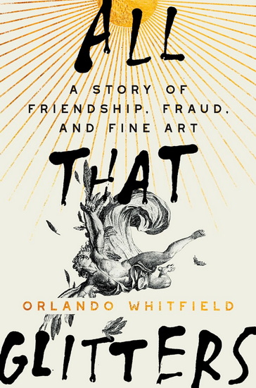 All That Glitters: A Story of Friendship, Fraud, and Fine Art - ORLANDO WHITFIELD