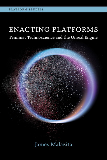Enacting Platforms: Feminist Technoscience and the Unreal Engine - JAMES MALAZITA