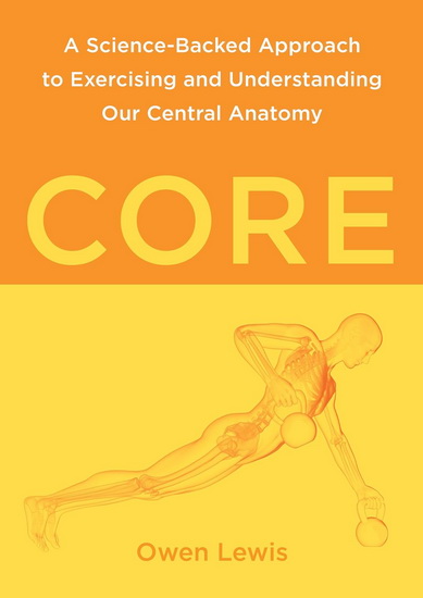 Core: A Science-Backed Approach to Exercising and Understanding Our Central Anatomy - OWEN LEWIS
