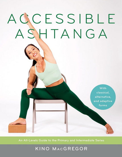 Accessible Ashtanga: An All-Levels Guide to the Primary and Intermediate Series - KINO MACGREGOR