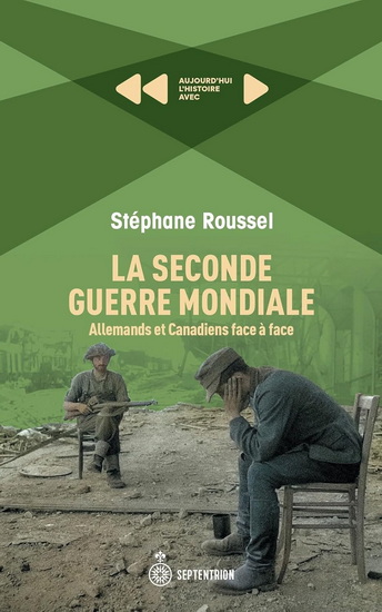 La Seconde Guerre mondiale. Allemands et Canadiens face à face - STÉPHANE ROUSSEL
