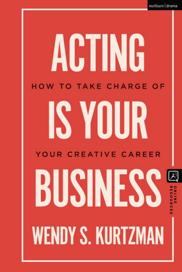 Acting is Your Business: How to Take Charge of Your Creative Career - WENDY S KURTZMAN