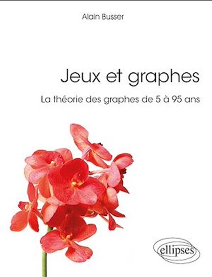 Jeux et graphes - La théorie des graphes de 5 à 95 ans - ALAIN BUSSER