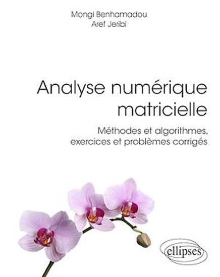 Analyse numérique matricielle - Méthodes et algorithmes, exercices et problèmes corrigés - MONGI BENHAMADOU - AREF JERIBI