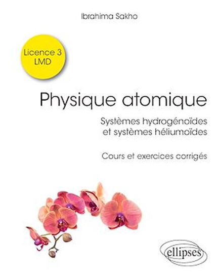Physique atomique : systèmes hydrogénoïdes et systèmes héliumoïdes : cours et exercices corrigés - IBRAHIMA SAKHO