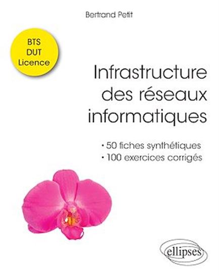 Infrastructure des réseaux informatiques : 50 fiches synthétiques et 100 exercices corrigés, BTS, DUT, licence - BERTRAND PETIT