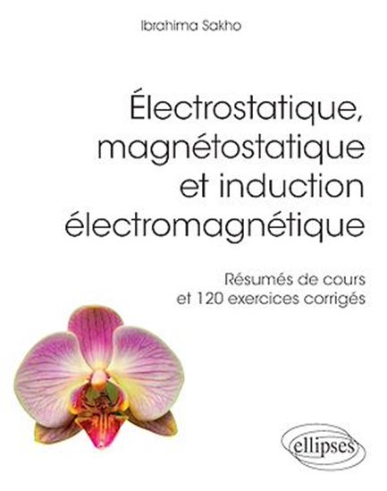 Electrostatique, magnétostatique et induction électromagnétique : résumés de cours et 120 exercices corrigés - IBRAHIMA SAKHO
