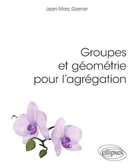 Groupes et géométrie pour l'agrégation - JEAN-MARC GARNIER
